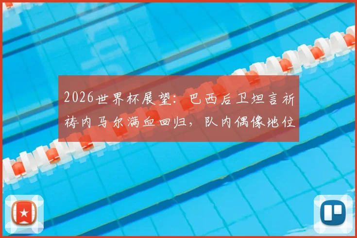 2026世界杯展望:巴西后卫坦言祈祷内马尔满血回归,队内偶像地位无可替代