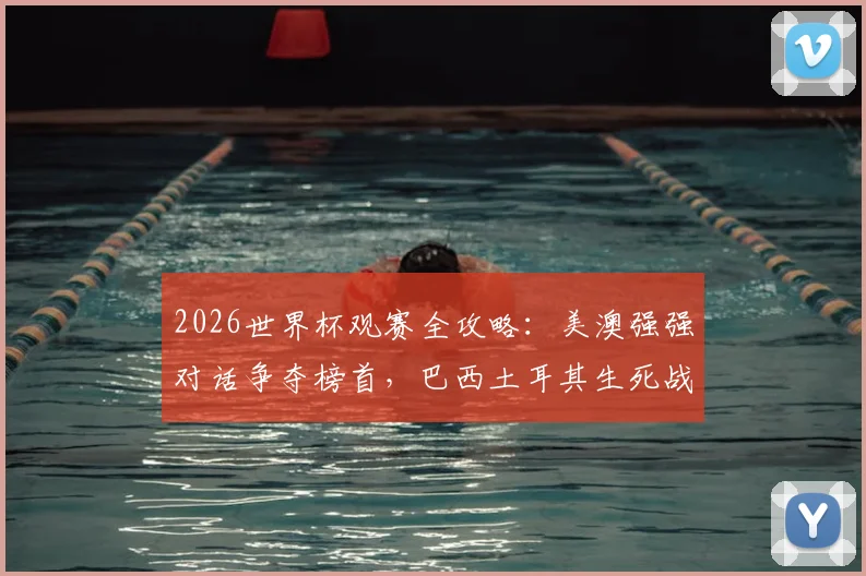 2026世界杯观赛全攻略：美澳强强对话争夺榜首，巴西土耳其生死战首胜关键分析