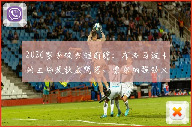 2026赛季瑞典超前瞻：布洛马波卡纳主场疲软成隐患，索尔纳强劲火力能否延续？