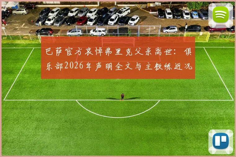 巴萨官方哀悼弗里克父亲离世：俱乐部2026年声明全文与主教练近况回顾