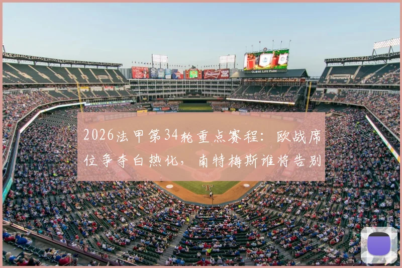 2026法甲第34轮重点赛程：欧战席位争夺白热化，南特梅斯谁将告别顶级联赛？观赛要点一网打尽