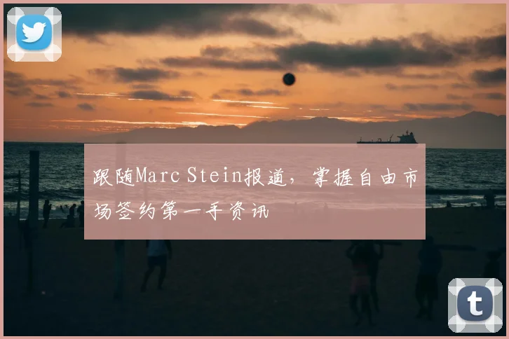 跟随Marc Stein报道，掌握自由市场签约第一手资讯