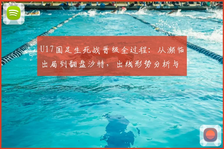 U17国足生死战晋级全过程：从濒临出局到翻盘沙特，出线形势分析与关键球员表现回顾