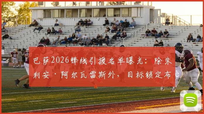 巴萨2026锋线引援名单曝光：除朱利安·阿尔瓦雷斯外，目标锁定布莱顿射手若昂·佩德罗