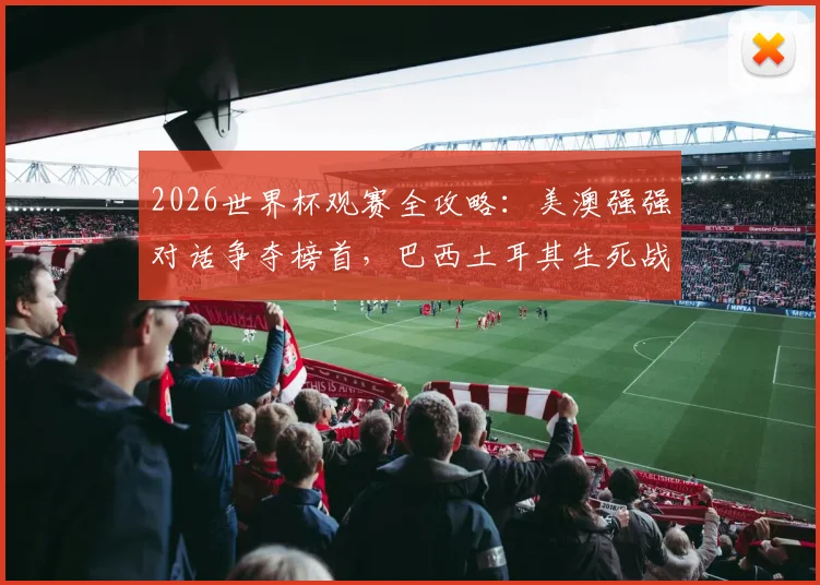 2026世界杯观赛全攻略：美澳强强对话争夺榜首，巴西土耳其生死战首胜关键分析
