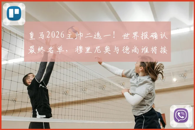 皇马2026主帅二选一！世界报确认最终名单，穆里尼奥与德尚谁将接替安切洛蒂？
