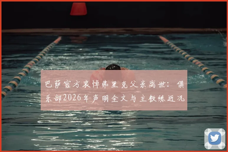 巴萨官方哀悼弗里克父亲离世:俱乐部2026年声明全文与主教练近况回顾