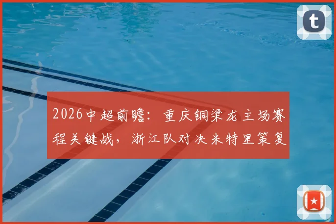 2026中超前瞻:重庆铜梁龙主场赛程关键战,浙江队对决米特里策复仇之战分析